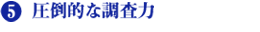 5.圧倒的な調査力