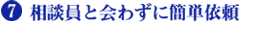 7.相談員と会わずに簡単依頼
