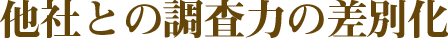 他社との調査力の差別化